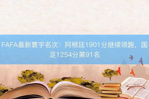 FAFA最新寰宇名次：阿根廷1901分继续领跑，国足1254分第91名